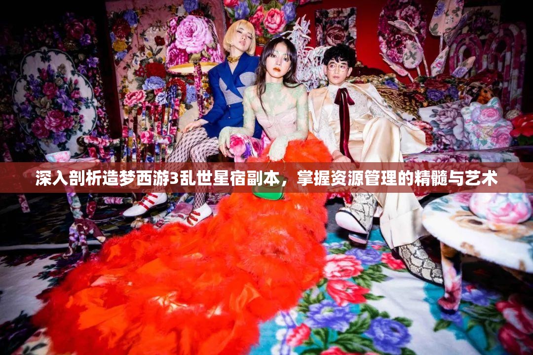 深入剖析造梦西游3乱世星宿副本，掌握资源管理的精髓与艺术