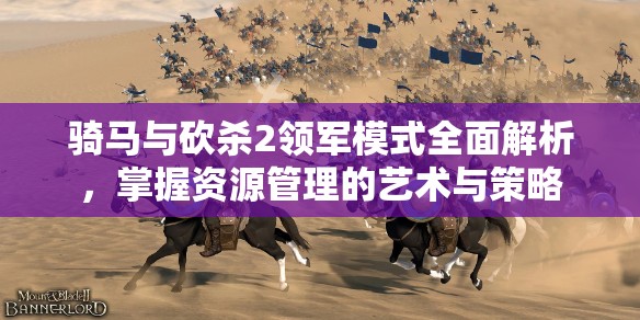 骑马与砍杀2领军模式全面解析，掌握资源管理的艺术与策略