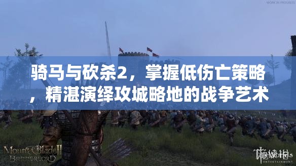 骑马与砍杀2，掌握低伤亡策略，精湛演绎攻城略地的战争艺术