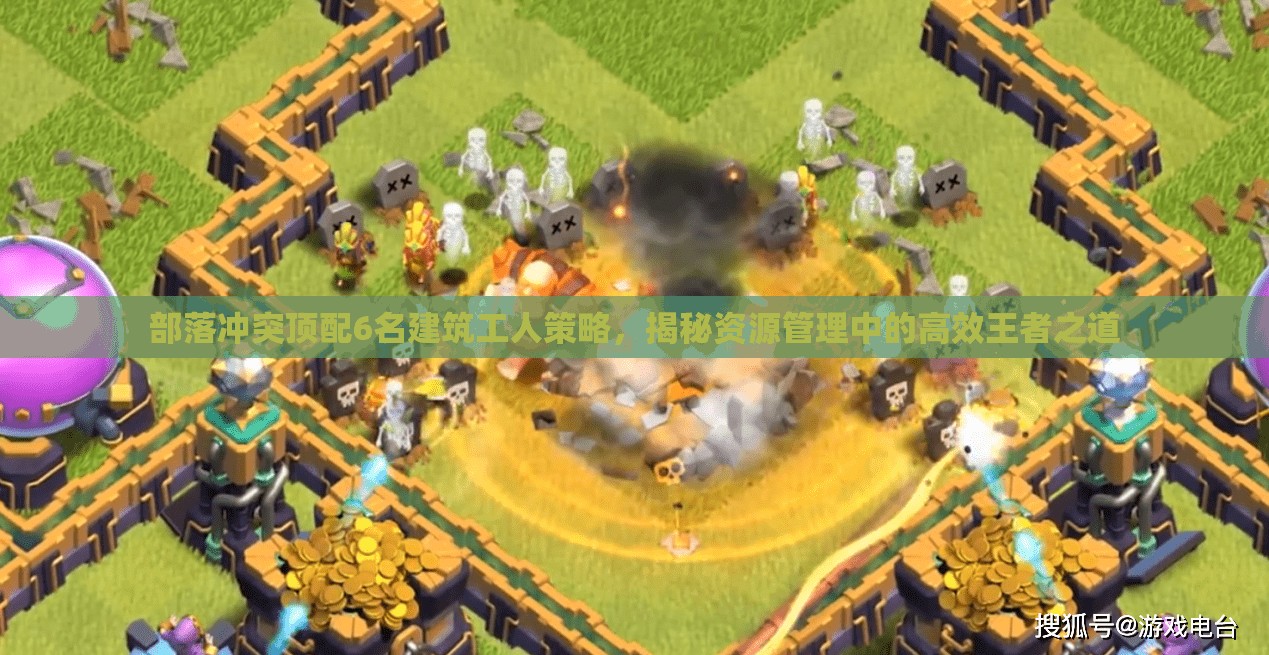 部落冲突顶配6名建筑工人策略，揭秘资源管理中的高效王者之道