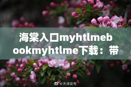 海棠入口myhtlmebookmyhtlme下载：带你进入独特的阅读世界
