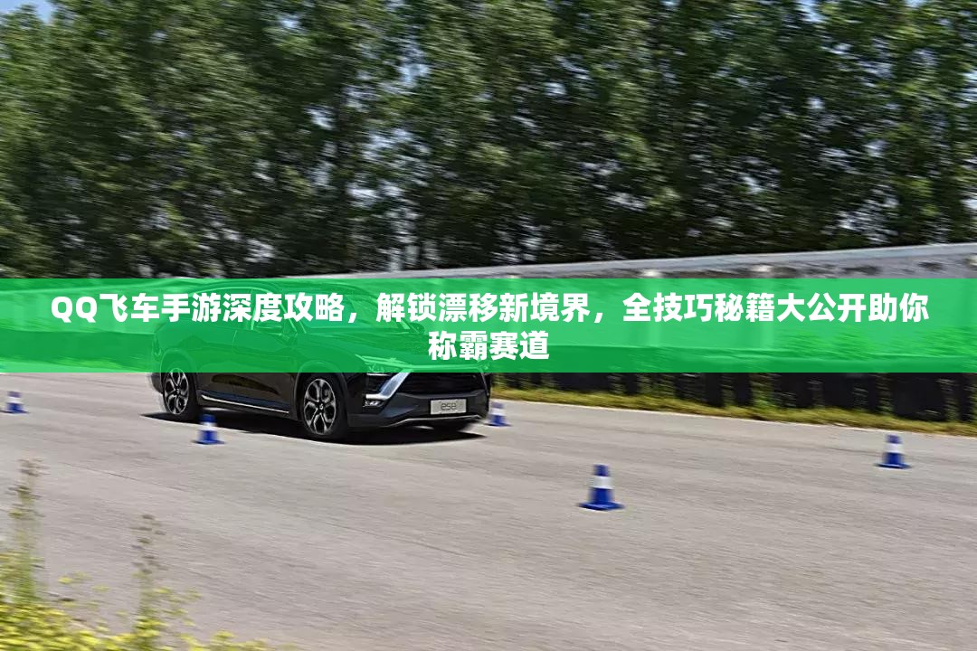 QQ飞车手游深度攻略，解锁漂移新境界，全技巧秘籍大公开助你称霸赛道