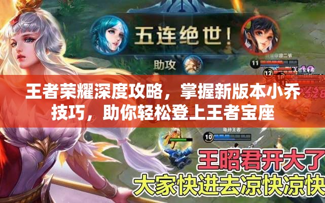 王者荣耀深度攻略，掌握新版本小乔技巧，助你轻松登上王者宝座