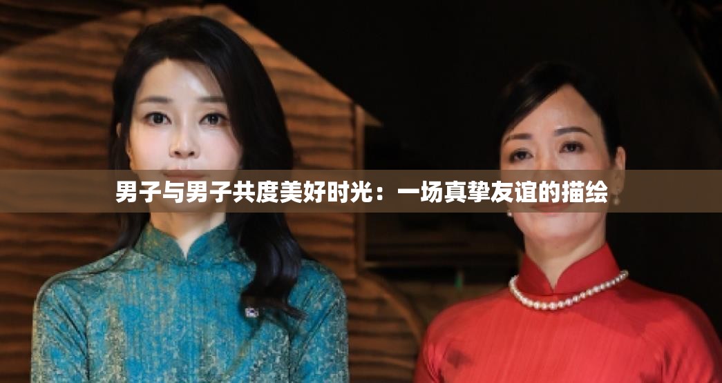 男子与男子共度美好时光：一场真挚友谊的描绘