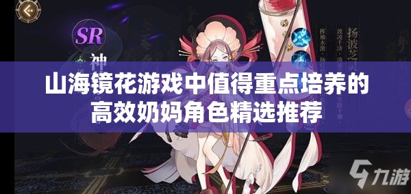 山海镜花游戏中值得重点培养的高效奶妈角色精选推荐