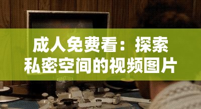 成人免费看：探索私密空间的视频图片盛宴