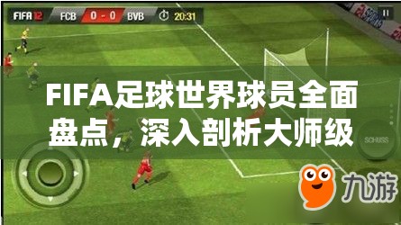 FIFA足球世界球员全面盘点，深入剖析大师级球员的天赋与实力