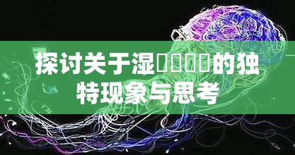 探讨关于湿屄屄屄屄的独特现象与思考