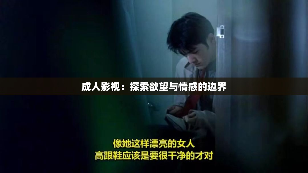 成人影视：探索欲望与情感的边界