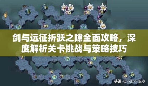 剑与远征折跃之隙全面攻略，深度解析关卡挑战与策略技巧