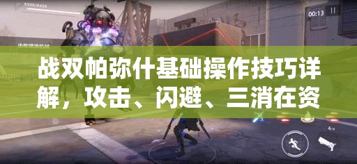 战双帕弥什基础操作技巧详解，攻击、闪避、三消在资源管理中的高效运用策略