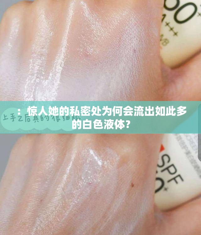 ：惊人她的私密处为何会流出如此多的白色液体？