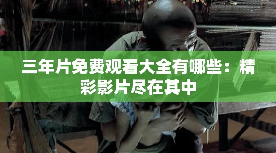 三年片免费观看大全有哪些：精彩影片尽在其中