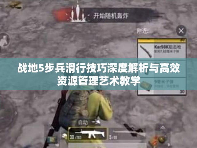 战地5步兵滑行技巧深度解析与高效资源管理艺术教学