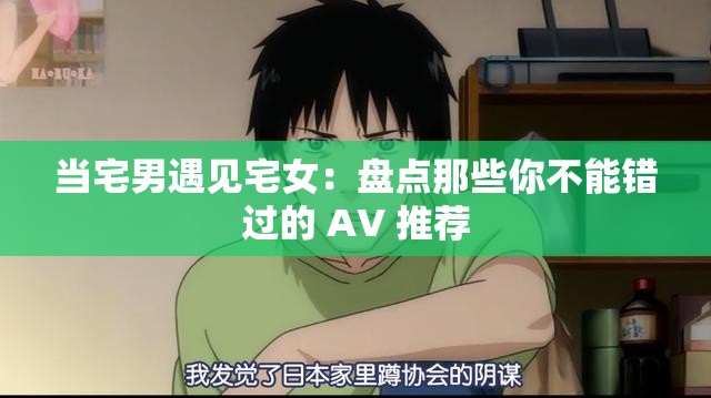 当宅男遇见宅女：盘点那些你不能错过的 AV 推荐