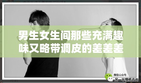 男生女生间那些充满趣味又略带调皮的差差差的事