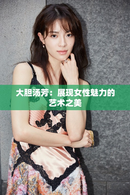 大胆汤芳：展现女性魅力的艺术之美