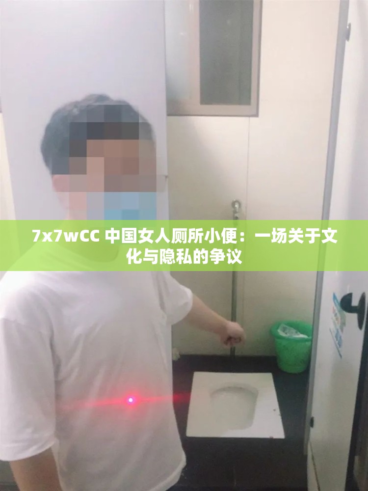 7x7wCC 中国女人厕所小便：一场关于文化与隐私的争议
