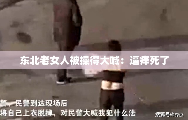 东北老女人被操得大喊：逼痒死了