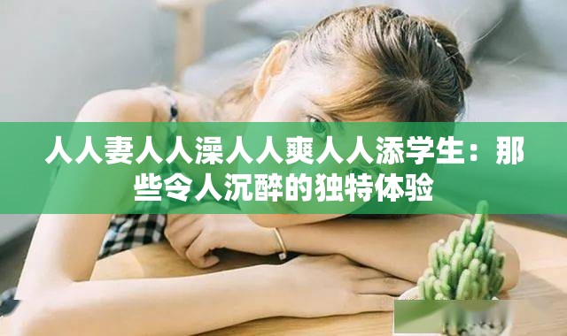 人人妻人人澡人人爽人人添学生：那些令人沉醉的独特体验