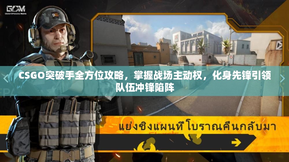 CSGO突破手全方位攻略，掌握战场主动权，化身先锋引领队伍冲锋陷阵