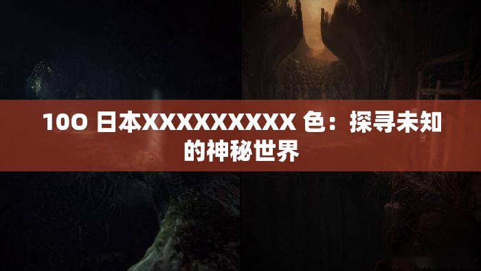 10O 日本XXXXXXXXX 色：探寻未知的神秘世界