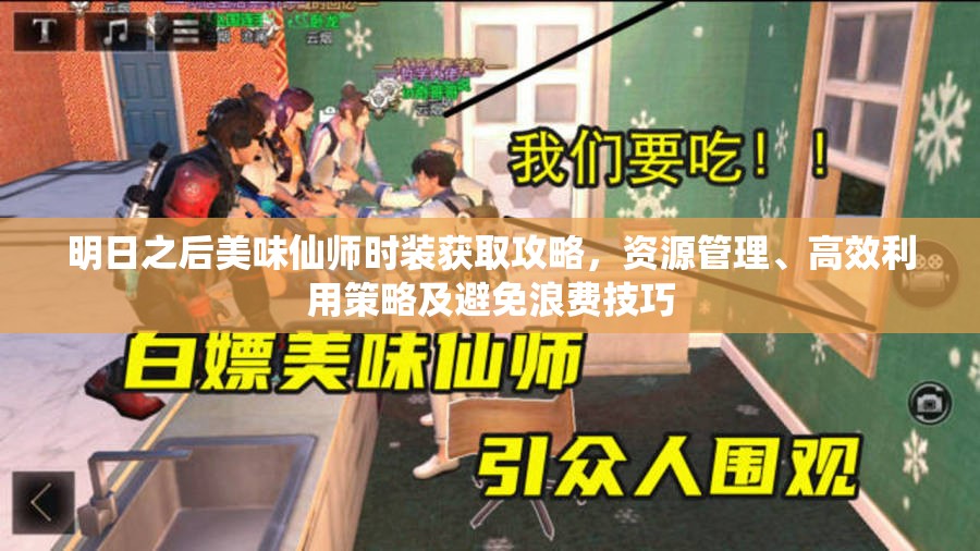 明日之后美味仙师时装获取攻略，资源管理、高效利用策略及避免浪费技巧