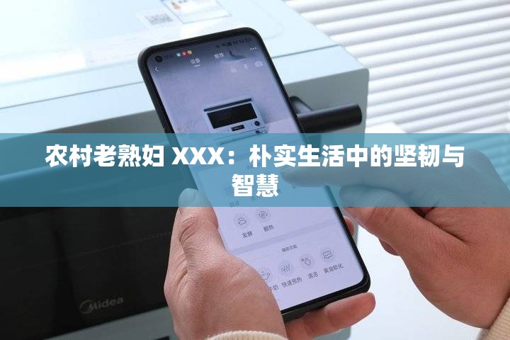 农村老熟妇 XXX：朴实生活中的坚韧与智慧