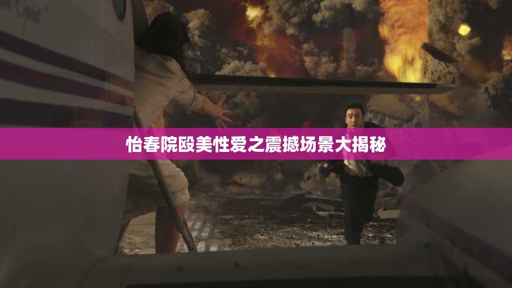 怡春院殴美性爱之震撼场景大揭秘