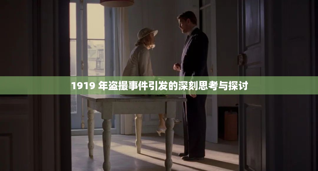 1919 年盗撮事件引发的深刻思考与探讨