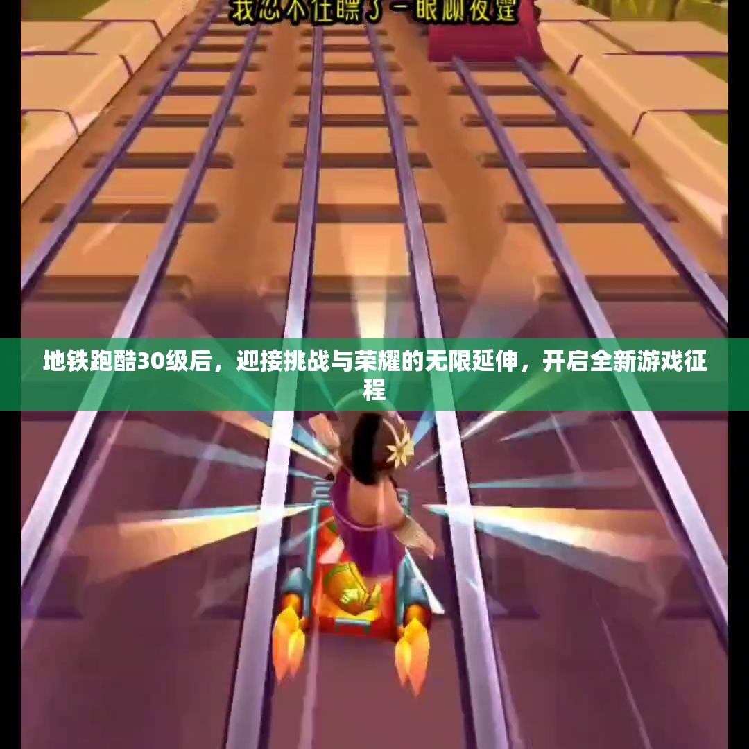 地铁跑酷30级后，迎接挑战与荣耀的无限延伸，开启全新游戏征程