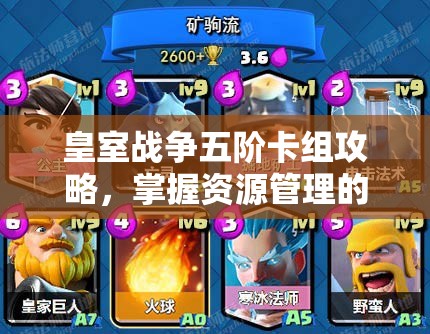 皇室战争五阶卡组攻略，掌握资源管理的艺术，提升战斗胜率