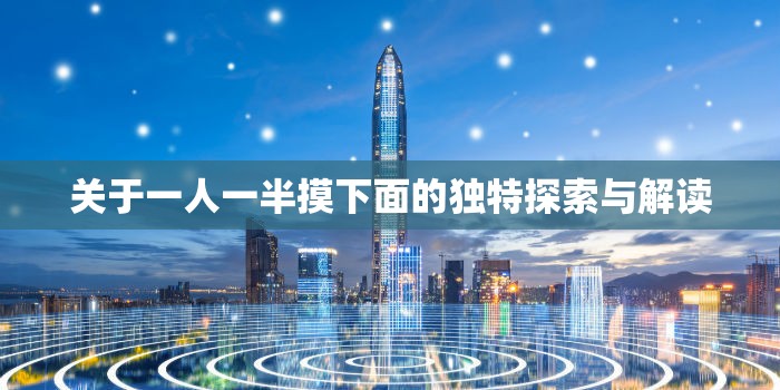 关于一人一半摸下面的独特探索与解读