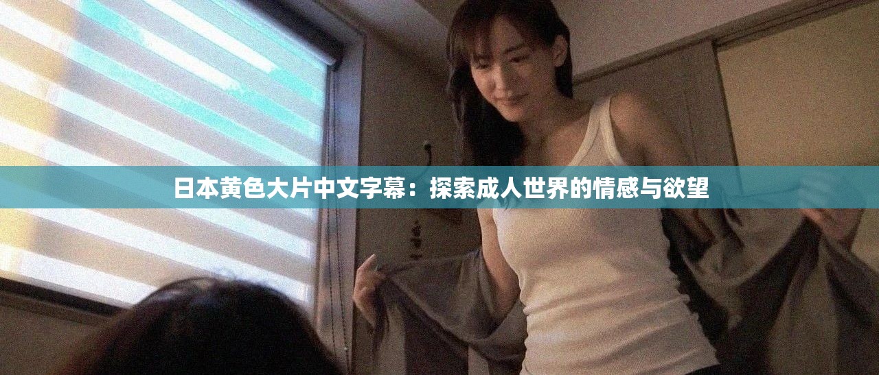 日本黄色大片中文字幕：探索成人世界的情感与欲望