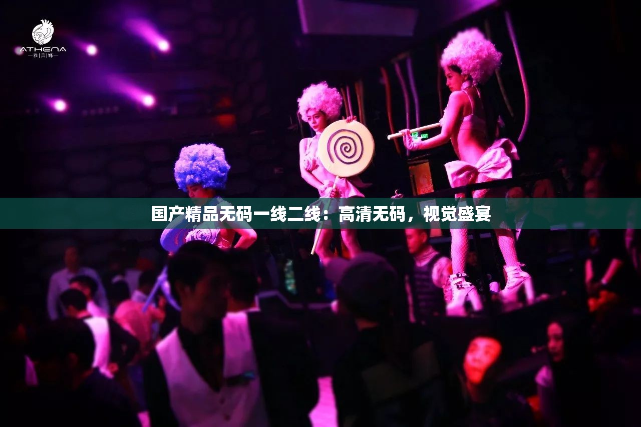 国产精品无码一线二线：高清无码，视觉盛宴