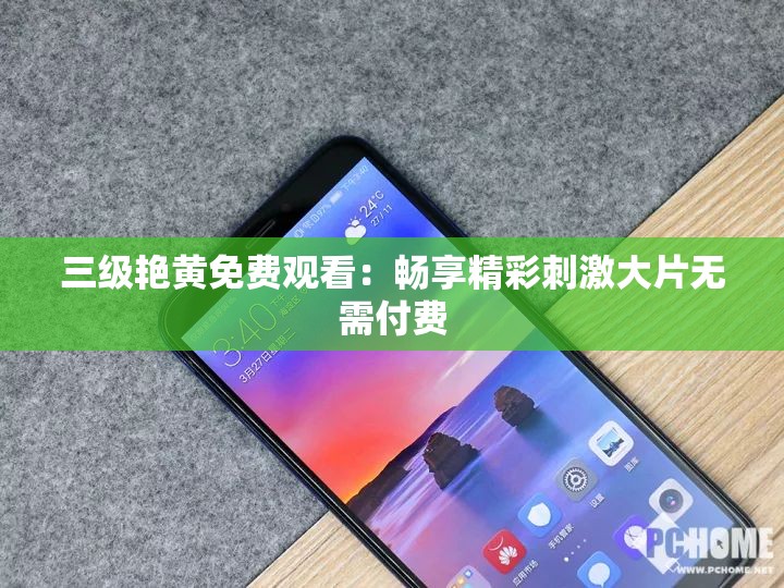 三级艳黄免费观看：畅享精彩刺激大片无需付费