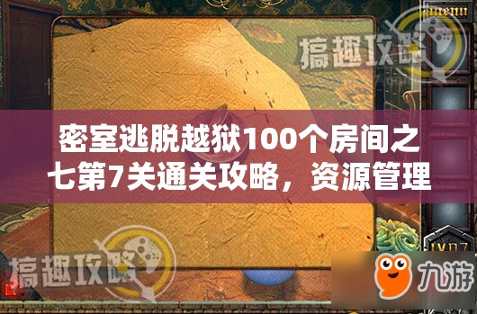 密室逃脱越狱100个房间之七第7关通关攻略，资源管理重要性及高效策略解析