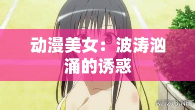动漫美女：波涛汹涌的诱惑