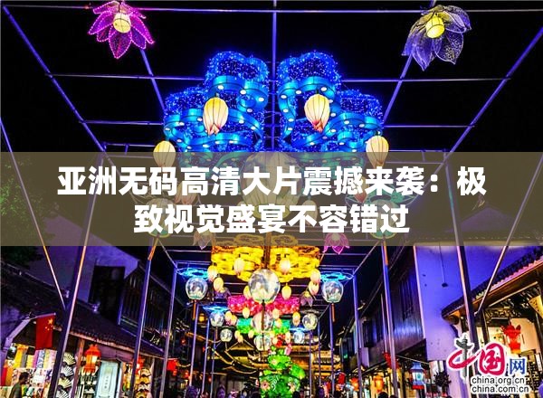 亚洲无码高清大片震撼来袭：极致视觉盛宴不容错过