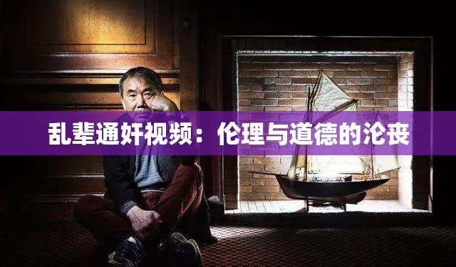 乱辈通奸视频：伦理与道德的沦丧