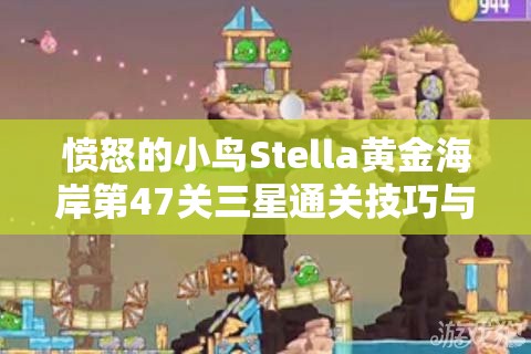 愤怒的小鸟Stella黄金海岸第47关三星通关技巧与策略深度剖析
