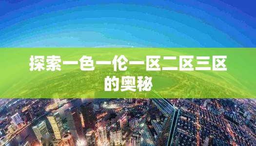 探索一色一伦一区二区三区的奥秘