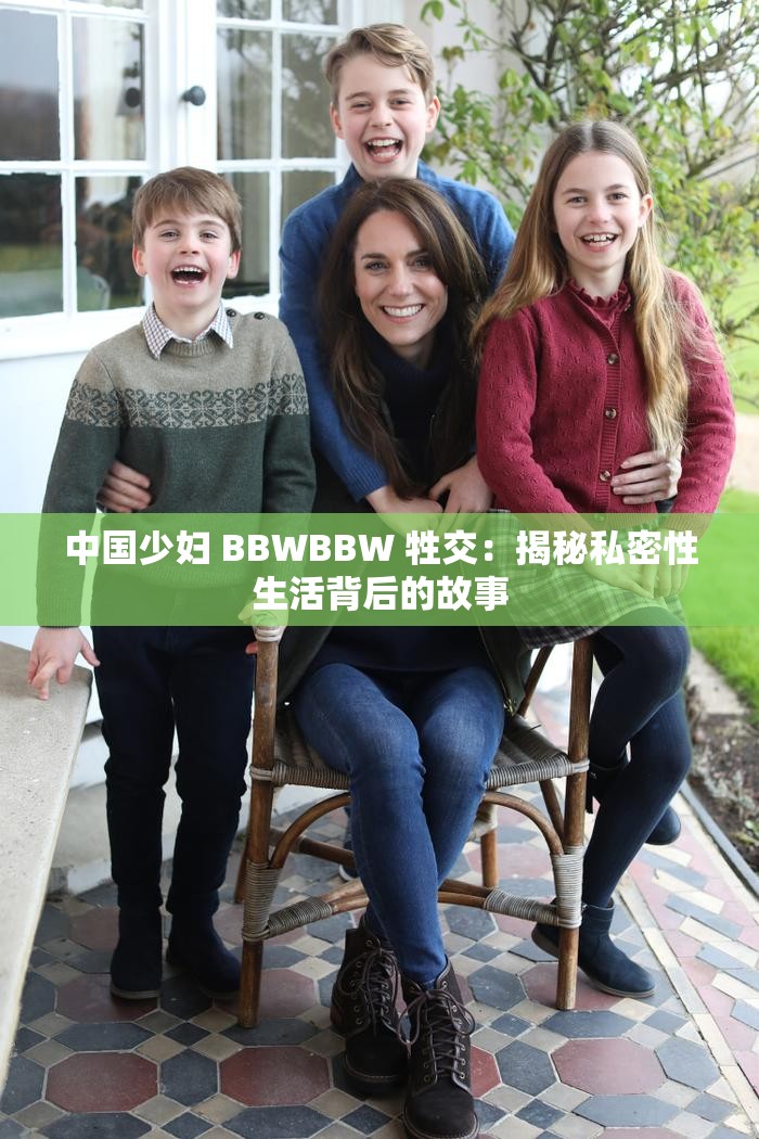 中国少妇 BBWBBW 牲交：揭秘私密性生活背后的故事