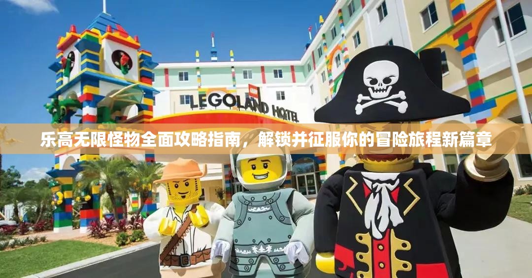 乐高无限怪物全面攻略指南，解锁并征服你的冒险旅程新篇章