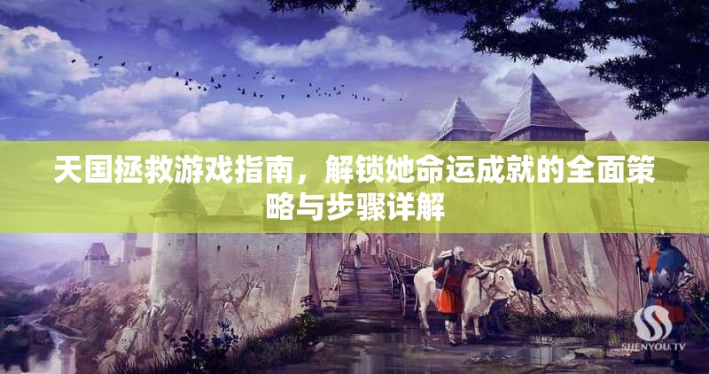 天国拯救游戏指南，解锁她命运成就的全面策略与步骤详解