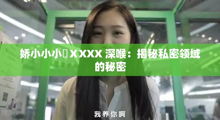 娇小小小泬ⅩXXX 深喉：揭秘私密领域的秘密