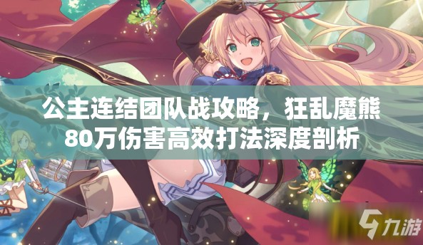 公主连结团队战攻略，狂乱魔熊80万伤害高效打法深度剖析