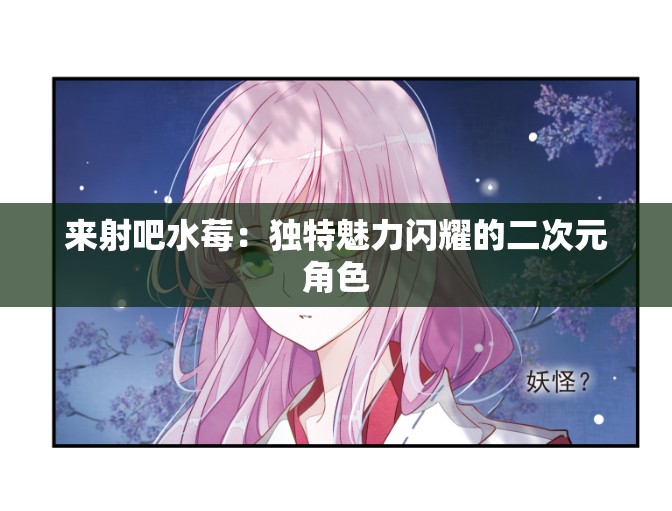 来射吧水莓：独特魅力闪耀的二次元角色