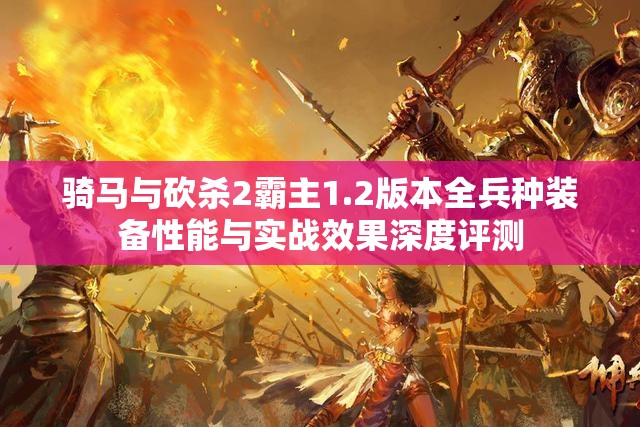 骑马与砍杀2霸主1.2版本全兵种装备性能与实战效果深度评测