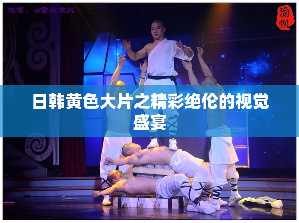 日韩黄色大片之精彩绝伦的视觉盛宴